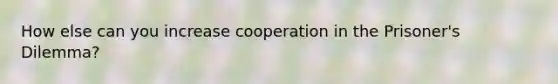 How else can you increase cooperation in the Prisoner's Dilemma?