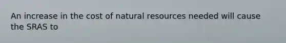 An increase in the cost of natural resources needed will cause the SRAS to