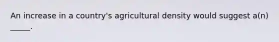 An increase in a country's agricultural density would suggest a(n) _____.