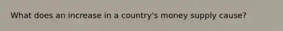 What does an increase in a country's money supply cause?