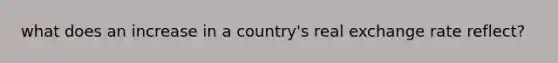 what does an increase in a country's real exchange rate reflect?