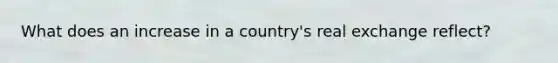 What does an increase in a country's real exchange reflect?