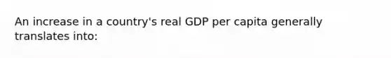 An increase in a country's real GDP per capita generally translates into: