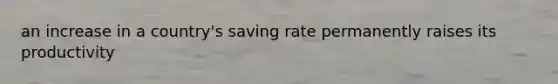 an increase in a country's saving rate permanently raises its productivity