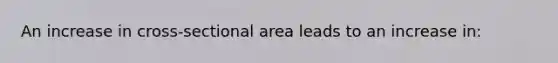 An increase in cross-sectional area leads to an increase in: