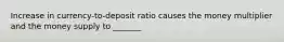 Increase in currency-to-deposit ratio causes the money multiplier and the money supply to _______