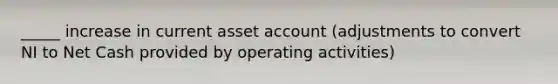 _____ increase in current asset account (adjustments to convert NI to Net Cash provided by operating activities)