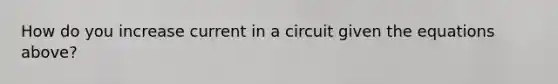 How do you increase current in a circuit given the equations above?