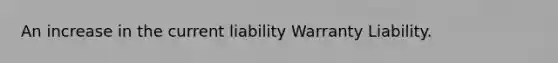 An increase in the current liability Warranty Liability.