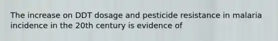 The increase on DDT dosage and pesticide resistance in malaria incidence in the 20th century is evidence of