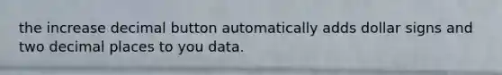 the increase decimal button automatically adds dollar signs and two decimal places to you data.