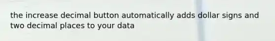 the increase decimal button automatically adds dollar signs and two decimal places to your data