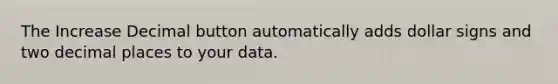 The Increase Decimal button automatically adds dollar signs and two decimal places to your data.