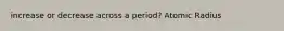 increase or decrease across a period? Atomic Radius