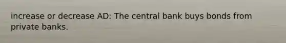 increase or decrease AD: The central bank buys bonds from private banks.