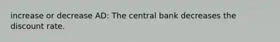 increase or decrease AD: The central bank decreases the discount rate.