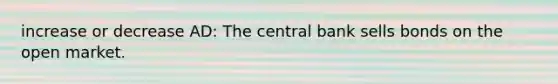 increase or decrease AD: The central bank sells bonds on the open market.