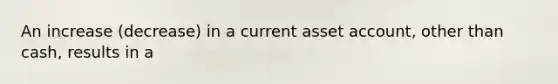 An increase (decrease) in a current asset account, other than cash, results in a