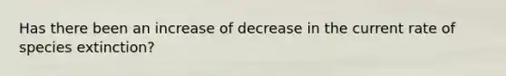 Has there been an increase of decrease in the current rate of species extinction?