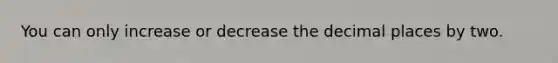 You can only increase or decrease the decimal places by two.