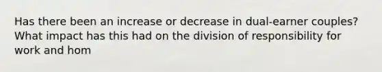 Has there been an increase or decrease in dual-earner couples? What impact has this had on the division of responsibility for work and hom