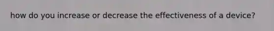 how do you increase or decrease the effectiveness of a device?