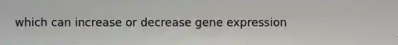 which can increase or decrease gene expression