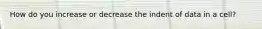 How do you increase or decrease the indent of data in a cell?