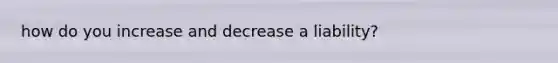 how do you increase and decrease a liability?
