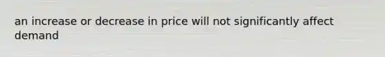 an increase or decrease in price will not significantly affect demand