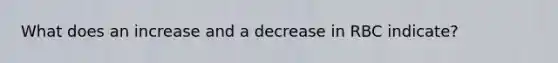 What does an increase and a decrease in RBC indicate?