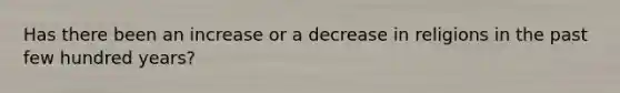 Has there been an increase or a decrease in religions in the past few hundred years?