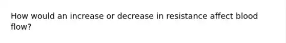 How would an increase or decrease in resistance affect blood flow?