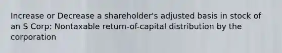 Increase or Decrease a shareholder's adjusted basis in stock of an S Corp: Nontaxable return-of-capital distribution by the corporation