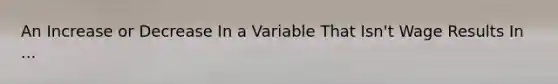 An Increase or Decrease In a Variable That Isn't Wage Results In ...