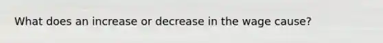 What does an increase or decrease in the wage cause?