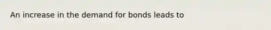 An increase in the demand for bonds leads to