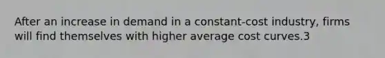 After an increase in demand in a constant-cost industry, firms will find themselves with higher average cost curves.3