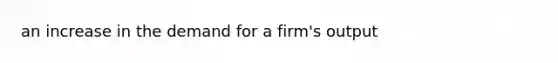 an increase in the demand for a firm's output