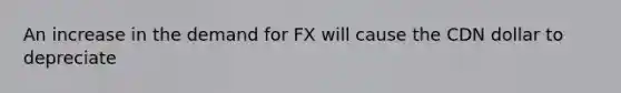 An increase in the demand for FX will cause the CDN dollar to depreciate