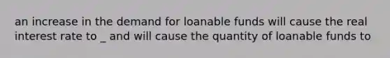 an increase in the demand for loanable funds will cause the real interest rate to _ and will cause the quantity of loanable funds to