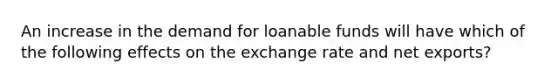 An increase in the demand for loanable funds will have which of the following effects on the exchange rate and net exports?