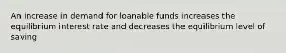 An increase in demand for loanable funds increases the equilibrium interest rate and decreases the equilibrium level of saving