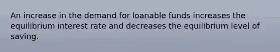 An increase in the demand for loanable funds increases the equilibrium interest rate and decreases the equilibrium level of saving.