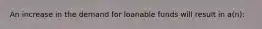 An increase in the demand for loanable funds will result in a(n):