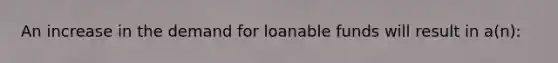 An increase in the demand for loanable funds will result in a(n):