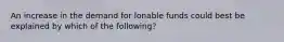 An increase in the demand for lonable funds could best be explained by which of the following?