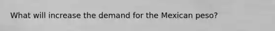 What will increase the demand for the Mexican peso?
