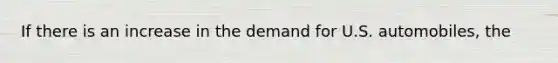 If there is an increase in the demand for U.S. automobiles, the