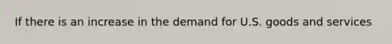 If there is an increase in the demand for U.S. goods and services